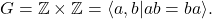 G = \mathbb{Z} \times \mathbb{Z} = \langle a, b | ab = ba \rangle.