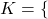 K =  \{