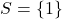 S = \{1\}