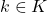 k \in K