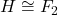 H \cong F_2