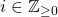 i \in \mathbb{Z}_{\geq 0}