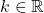 k \in \mathbb{R}